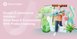 DouyinE-commerce Mastery: Drive Buzz & Conversions With Product Seeding